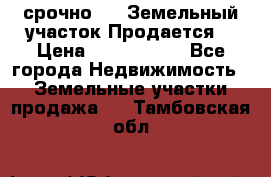 срочно!    Земельный участок!Продается! › Цена ­ 1 000 000 - Все города Недвижимость » Земельные участки продажа   . Тамбовская обл.